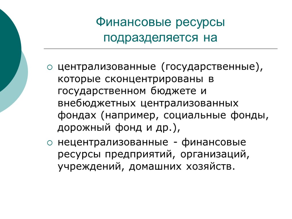 Финансовые ресурсы подразделяется на централизованные (государственные), которые сконцентрированы в государственном бюджете и внебюджетных централизованных